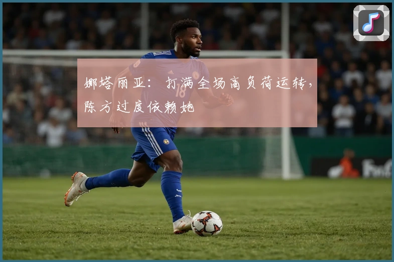 娜塔丽亚：打满全场高负荷运转，陈方过度依赖她