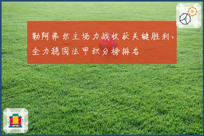 勒阿弗尔主场力战收获关键胜利，全力稳固法甲积分榜排名