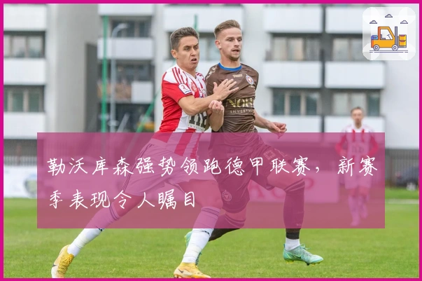 勒沃库森强势领跑德甲联赛，新赛季表现令人瞩目