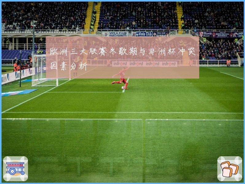 欧洲三大联赛冬歇期与非洲杯冲突因素分析