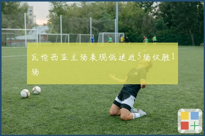 瓦伦西亚主场表现低迷近5场仅胜1场